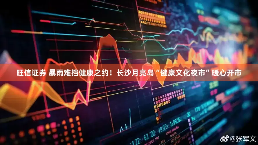 旺信证券 暴雨难挡健康之约！长沙月亮岛“健康文化夜市”暖心开市