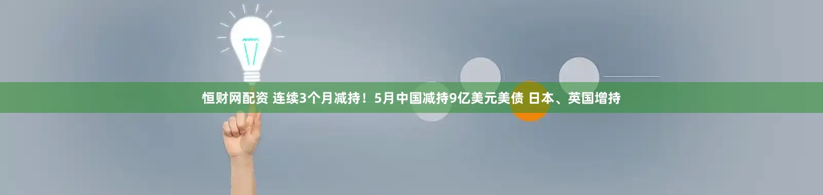 恒财网配资 连续3个月减持！5月中国减持9亿美元美债 日本、英国增持