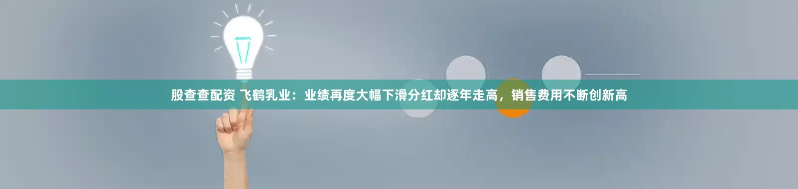 股查查配资 飞鹤乳业：业绩再度大幅下滑分红却逐年走高，销售费用不断创新高