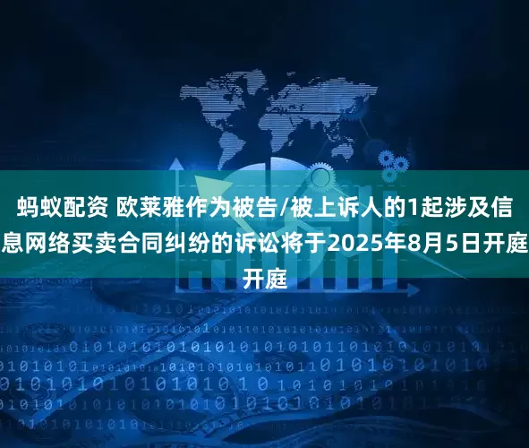 蚂蚁配资 欧莱雅作为被告/被上诉人的1起涉及信息网络买卖合同纠纷的诉讼将于2025年8月5日开庭