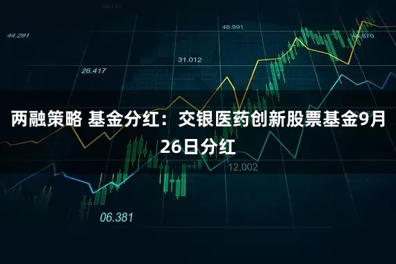 两融策略 基金分红：交银医药创新股票基金9月26日分红