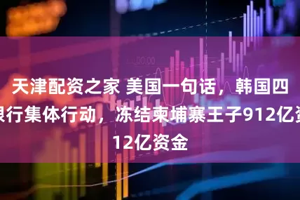天津配资之家 美国一句话，韩国四家银行集体行动，冻结柬埔寨王子912亿资金