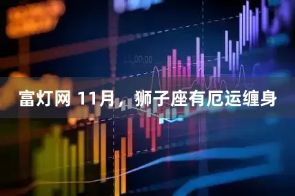 富灯网 11月，狮子座有厄运缠身