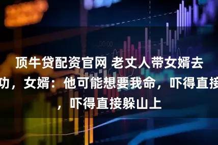顶牛贷配资官网 老丈人带女婿去战场建功，女婿：他可能想要我命，吓得直接躲山上
